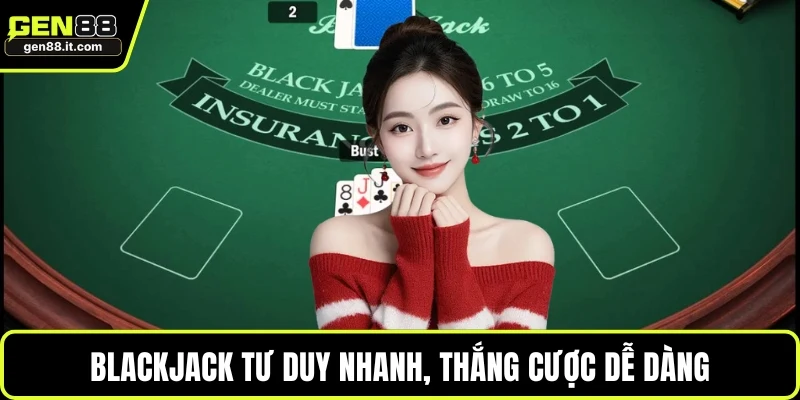 Blackjack tư duy nhanh, thắng cược dễ dàng