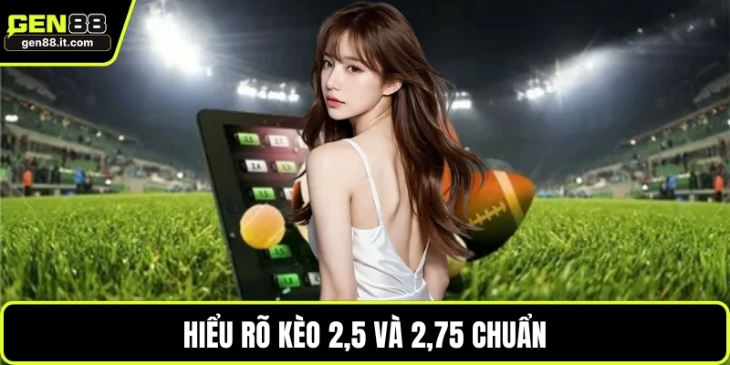 Hiểu rõ kèo 2,5 và 2,75 chuẩn
