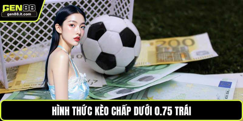 Hình thức kèo chấp dưới 0.75 trái