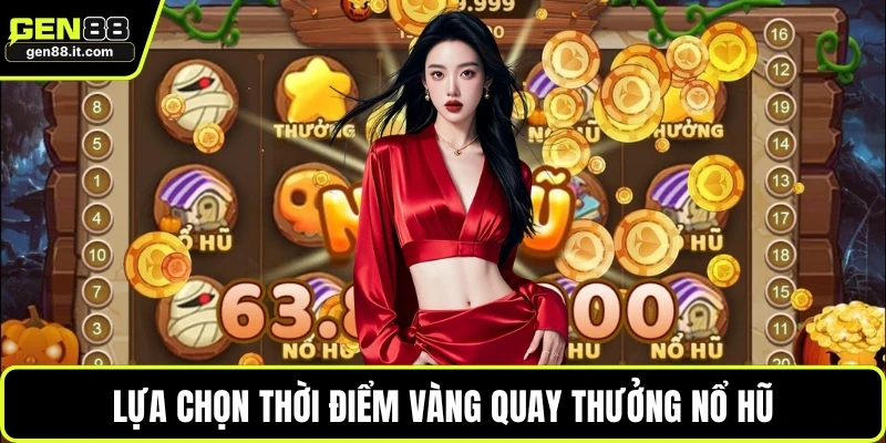Lựa chọn thời điểm vàng quay thưởng nổ hũ