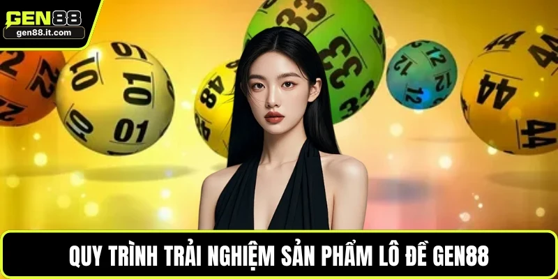 Quy trình trải nghiệm sản phẩm lô đề GEN88