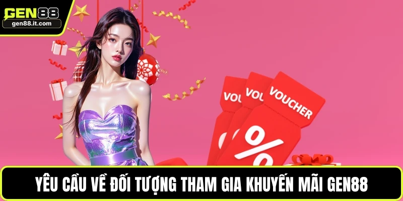 Khuyến Mãi GEN88 1 Yêu cầu về đối tượng tham gia khuyến mãi GEN88